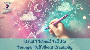 Read more about the article What I Would Tell My Younger Self About Creativity