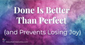 Read more about the article Done Is Better Than Perfect (and Prevents Losing Joy)